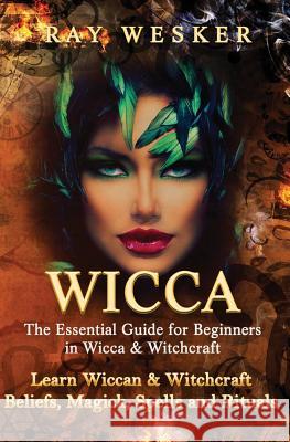 Wicca: The Essential Guide for Beginners in Wicca & Witchcraft: Learn Wiccan & Witchcraft Beliefs, Magick, Spells and Rituals MR Ray Wesker 9781511752879 Createspace - książka