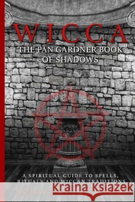 Wicca: The Pan Gardner Book Of Shadows - A Spiritual Guide To Spells, Rituals, And Wiccan Traditions United, Wicca 9781532865374 Createspace Independent Publishing Platform - książka