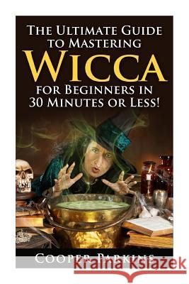 Wicca: The Ultimate Guide to Mastering Wicca for Beginners in 30 Minutes of Less! Cooper Parkins 9781511785297 Createspace - książka