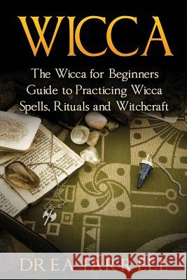 Wicca: The Wicca for Beginners Guide to Practicing Wicca Spells, Rituals and Witchcraft Drea Farrell 9781544781822 Createspace Independent Publishing Platform - książka