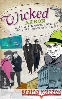 Wicked Akron: Tales of Rumrunners, Mobsters and Other Rubber City Rogues Kymberli Hagelberg 9781540224026 History Press Library Editions - książka