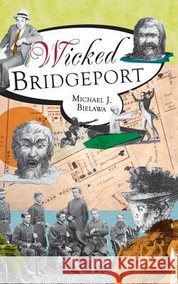 Wicked Bridgeport Michael J. Bielawa 9781540206251 History Press Library Editions - książka