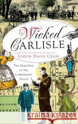 Wicked Carlisle: The Dark Side of the Cumberland Valley Joseph David Cress 9781540231291 History Press Library Editions - książka