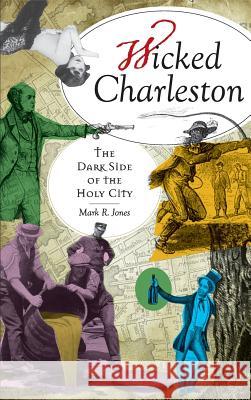 Wicked Charleston: The Dark Side of the Holy City Mark R. Jones 9781540203861 History Press Library Editions - książka