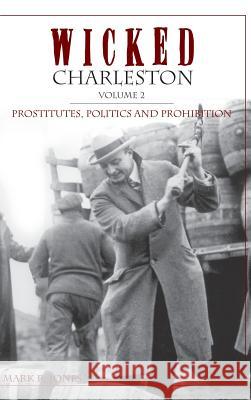 Wicked Charleston Volume Two: Prostitutes, Politics and Prohibition Mark R. Jones 9781540204127 History Press Library Editions - książka