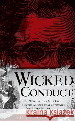 Wicked Conduct: The Minister, the Mill Girl and the Murder That Captivated Old Rhode Island Rory Raven 9781540234674 History Press Library Editions - książka