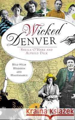 Wicked Denver: Mile-High Misdeeds and Malfeasance Sheila O'Hare Alphild Dick 9781540205483 History Press Library Editions - książka