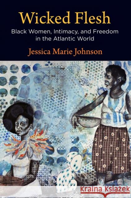 Wicked Flesh: Black Women, Intimacy, and Freedom in the Atlantic World Jessica Marie Johnson 9781512823707 University of Pennsylvania Press - książka