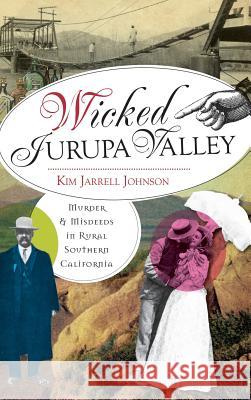Wicked Jurupa Valley: Murder & Misdeeds in Rural Southern California Kim Jarrel 9781540231260 History Press Library Editions - książka