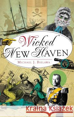 Wicked New Haven Michael J. Bielawa 9781540232878 History Press Library Editions - książka