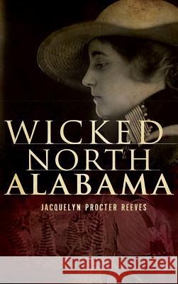 Wicked North Alabama Jacquelyn Procter Reeves 9781540220417 History Press Library Editions - książka