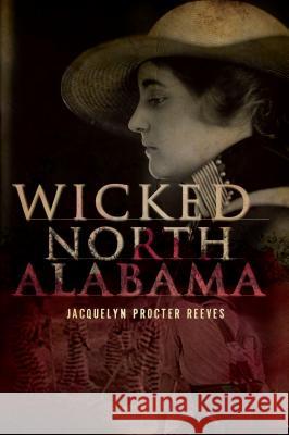 Wicked North Alabama Jacquelyn Procter Reeves                 Jacquelyn Procter Reeves 9781596297531 History Press - książka