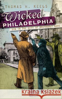 Wicked Philadelphia: Sin in the City of Brotherly Love Thomas H. Keels 9781540220615 History Press Library Editions - książka