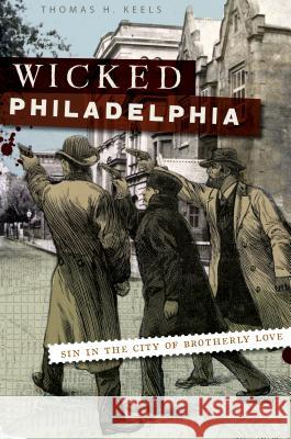 Wicked Philadelphia: Sin in the City of Brotherly Love Thomas H. Keels 9781596297876 History Press - książka