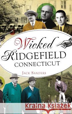 Wicked Ridgefield, Connecticut Jack Sanders 9781540200532 History Press Library Editions - książka