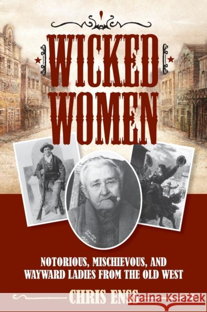 Wicked Women: Notorious, Mischievous, and Wayward Ladies from the Old West Chris Enss 9781493008018 Two Dot Books - książka