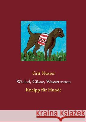 Wickel, Güsse, Wassertreten: Kneipp für Hunde Grit Nusser 9783732247141 Books on Demand - książka