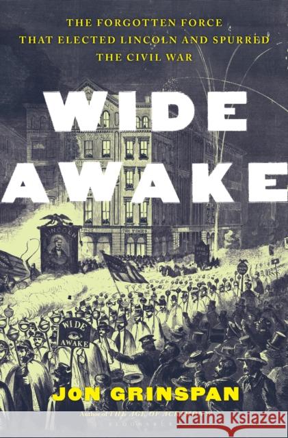 Wide Awake: The Forgotten Force That Elected Lincoln and Spurred the Civil War Jon Grinspan 9781639730643 Bloomsbury Publishing - książka