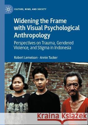 Widening the Frame with Visual Psychological Anthropology: Perspectives on Trauma, Gendered Violence, and Stigma in Indonesia Robert Lemelson Annie Tucker 9783030798826 Palgrave MacMillan - książka