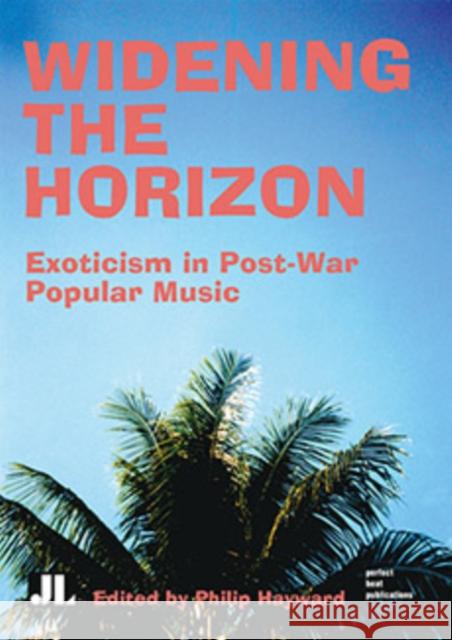 Widening the Horizon: Exoticism in Post-War Popular Music Philip Hayward 9781864620474 Indiana University Press - książka