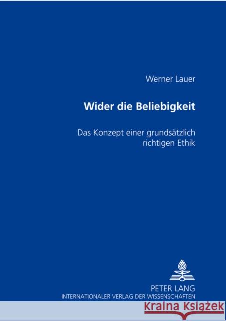 Wider Die Beliebigkeit: Das Konzept Einer Grundsaetzlich Richtigen Ethik Lauer, Christine 9783631514184 Lang, Peter, Gmbh, Internationaler Verlag Der - książka