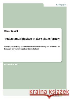 Widerstandsfähigkeit in der Schule fördern: Welche Bedeutung kann Schule für die Förderung der Resilienz bei Kindern psychisch kranker Eltern haben? Specht, Oliver 9783656683551 Grin Verlag Gmbh - książka
