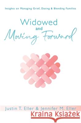 Widowed and Moving Forward: Insights on Managing Grief, Dating, and Blending Families Justin Eller Jennifer M. Eller 9781949165241 Resilience Press - książka