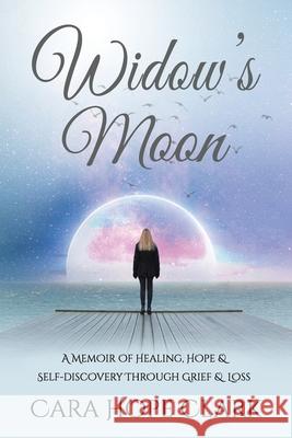 Widow's Moon: A Memoir of Healing, Hope & Self-discovery Through Grief & Loss Cara Hope Clark 9781737141402 Carolyn Hope Clark - książka