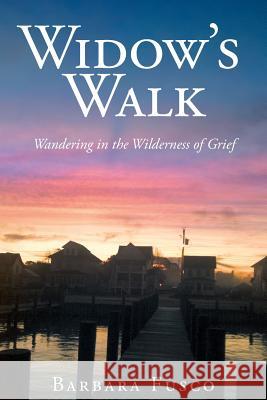 Widow's Walk: Wandering in the Wilderness of Grief Barbara Fusco 9781635753318 Christian Faith Publishing, Inc. - książka