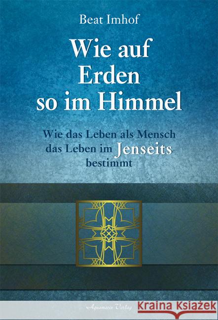 Wie auf Erden so im Himmel : Wie das Leben als Mensch das Leben im Jenseits bestimmt Imhof, Beat 9783894276003 Aquamarin - książka