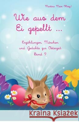 Wie aus dem Ei gepellt ... Band 9: Erzahlungen, Marchen und Gedichte zur Osterzeit Martina Meier (Hrsg )   9783990511237 Papierfresserchens Mtm-Verlag - książka