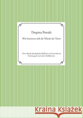 Wie bestimmt sich die Würde der Tiere?: Eine ethisch-theologische Reflexion mit besonderem Einbezug der tierischen Gefühlswelt. Petraki, Despina 9783753435695 Books on Demand - książka