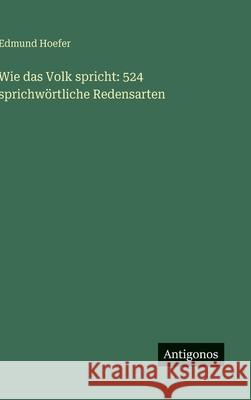 Wie das Volk spricht: 524 sprichw?rtliche Redensarten Edmund Hoefer 9783563675182 Antigonos Verlag - książka