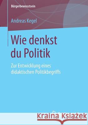 Wie Denkst Du Politik: Zur Entwicklung Eines Didaktischen Politikbegriffs Kegel, Andreas 9783658188337 Springer VS - książka