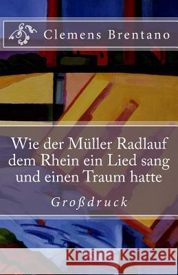 Wie der Müller Radlauf dem Rhein ein Lied sang und einen Traum hatte - Großdruck Brentano, Clemens 9781537409337 Createspace Independent Publishing Platform - książka