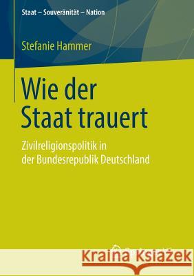 Wie Der Staat Trauert: Zivilreligionspolitik in Der Bundesrepublik Deutschland Hammer, Stefanie 9783658077105 Springer vs - książka