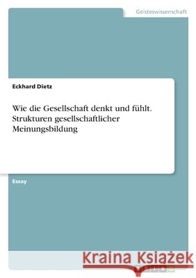 Wie die Gesellschaft denkt und fühlt. Strukturen gesellschaftlicher Meinungsbildung Dietz, Eckhard 9783346784353 Grin Verlag - książka