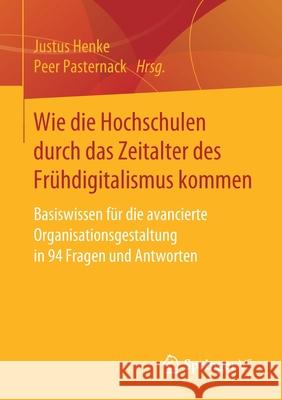 Wie Die Hochschulen Durch Das Zeitalter Des Frühdigitalismus Kommen: Basiswissen Für Die Avancierte Organisationsgestaltung in 94 Fragen Und Antworten Henke, Justus 9783658307073 Springer vs - książka