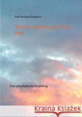 Wie die Musik in die Welt kam: Eine phantastische Erzählung Paul-Bernhard Berghorn 9783753499376 Books on Demand - książka
