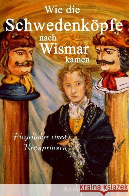 Wie die Schwedenköpfe nach Wismar kamen : Flegeljahre eines Kronprinzen Gavini, Astrid 9783748552888 epubli - książka