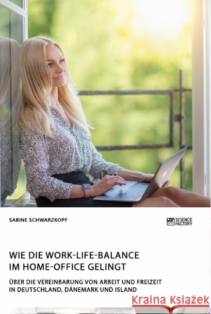 Wie die Work-Life-Balance im Home-Office gelingt: Über die Vereinbarung von Arbeit und Freizeit in Deutschland, Dänemark und Island Sabine Schwarzkopf 9783964870582 Science Factory - książka