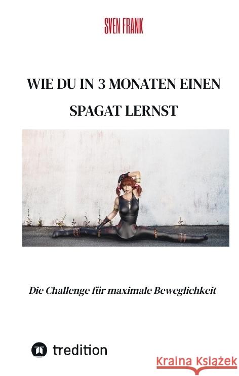 Wie du in 3 Monaten einen Spagat lernst: Die Challenge f?r maximale Beweglichkeit Sven Frank 9783384045416 Tredition Gmbh - książka