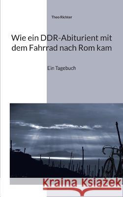 Wie ein DDR-Abiturient mit dem Fahrrad nach Rom kam: Ein Tagebuch Theo Richter 9783755715252 Books on Demand - książka
