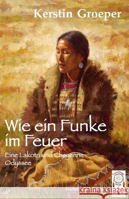 Wie ein Funke im Feuer : Eine Lakota und Cheyenne Odyssee. Historischer Roman Groeper, Kerstin 9783941485600 Traumfänger - książka