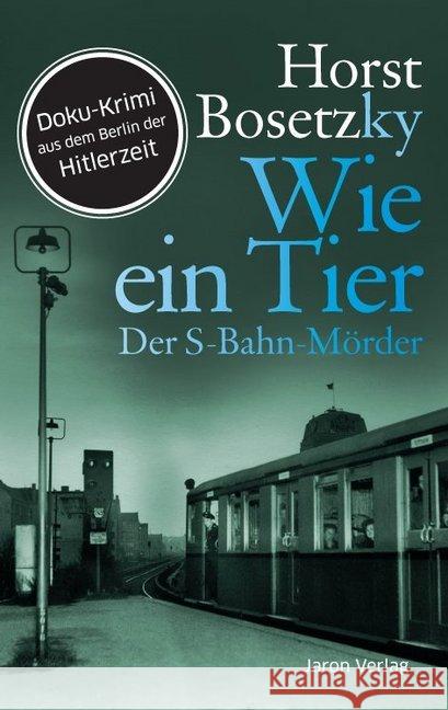 Wie ein Tier : Der S-Bahn-Mörder. Doku-Krimi aus dem Berlin der Hitlerzeit Bosetzky, Horst 9783897737297 Jaron Verlag - książka