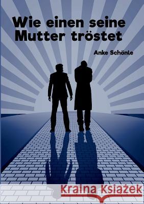 Wie einen seine Mutter tröstet Schönle, Anke 9783748278146 tredition - książka