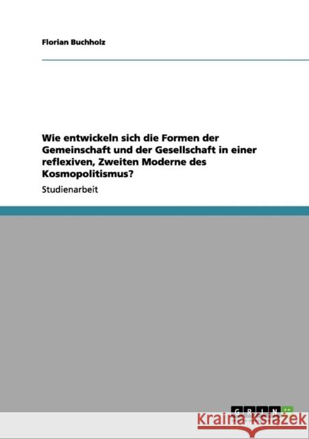 Wie entwickeln sich die Formen der Gemeinschaft und der Gesellschaft in einer reflexiven, Zweiten Moderne des Kosmopolitismus? Florian Buchholz 9783656107743 Grin Verlag - książka