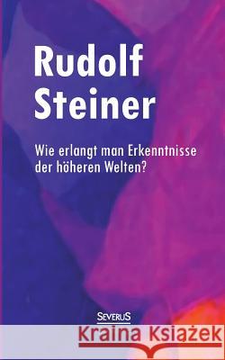 Wie erlangt man Erkenntnisse der höheren Welten? Steiner, Rudolf 9783958010215 Severus - książka