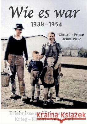 Wie es war 1938 - 1954: Erlebnisse und Erinnerungen: Krieg - Flucht - Neue Welt Christian Friese, Heinz Friese 9783754353936 Books on Demand - książka