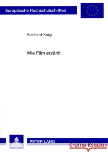 Wie Film Erzaehlt: Wege Zu Einer Theorie Des Multimedialen Erzaehlens Im Spielfilm Kargl, Reinhard 9783631547991 Peter Lang Gmbh, Internationaler Verlag Der W - książka